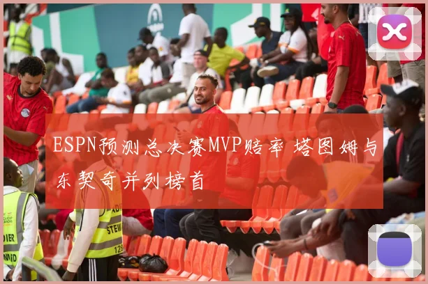 ESPN预测总决赛MVP赔率 塔图姆与东契奇并列榜首