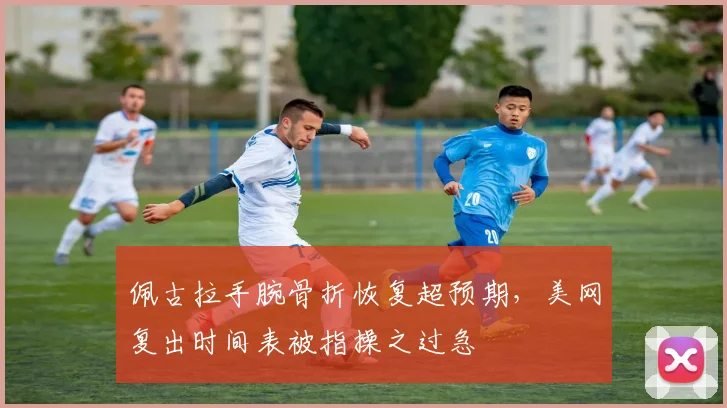 佩古拉手腕骨折恢复超预期,美网复出时间表被指操之过急