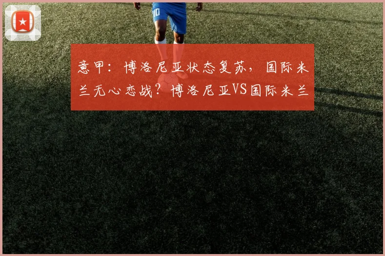 意甲：博洛尼亚状态复苏，国际米兰无心恋战？博洛尼亚VS国际米兰